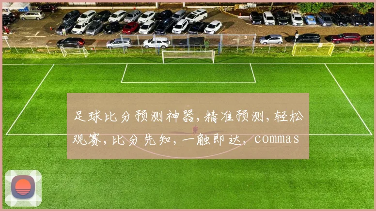 足球比分预测神器,精准预测,轻松观赛,比分先知,一触即达, commas分隔。