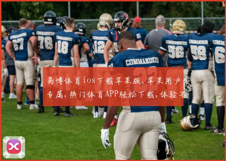 易博体育ios下载苹果版,苹果用户专属,热门体育APP轻松下载,体验不停歇