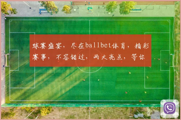 球赛盛宴，尽在ballbet体育，精彩赛事，不容错过，两大亮点，等你来发现