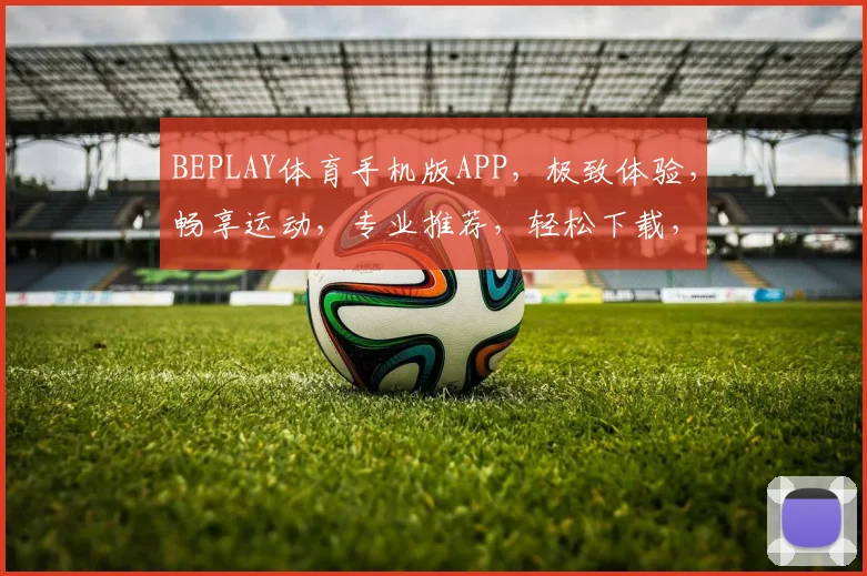 BEPLAY体育手机版APP，极致体验，畅享运动，专业推荐，轻松下载，一触即达