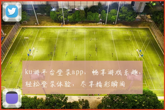 ku游平台登录app，畅享游戏乐趣，轻松登录体验，尽享精彩瞬间